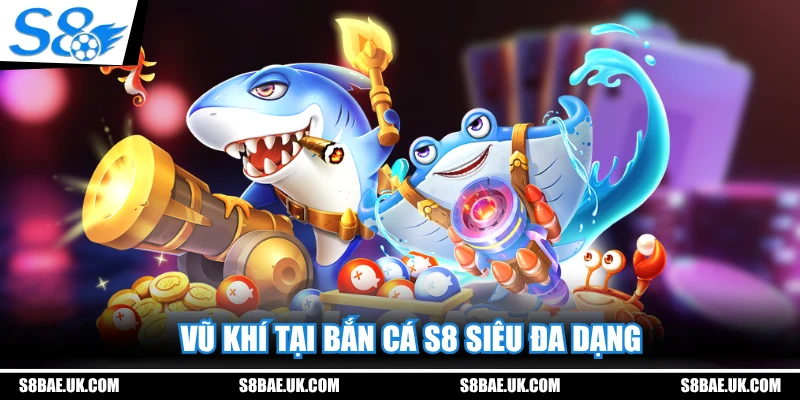 Vũ khí tại bắn cá S8 siêu đa dạng